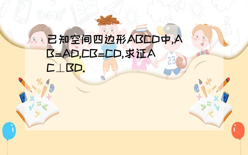 已知空间四边形ABCD中,AB=AD,CB=CD,求证AC⊥BD.