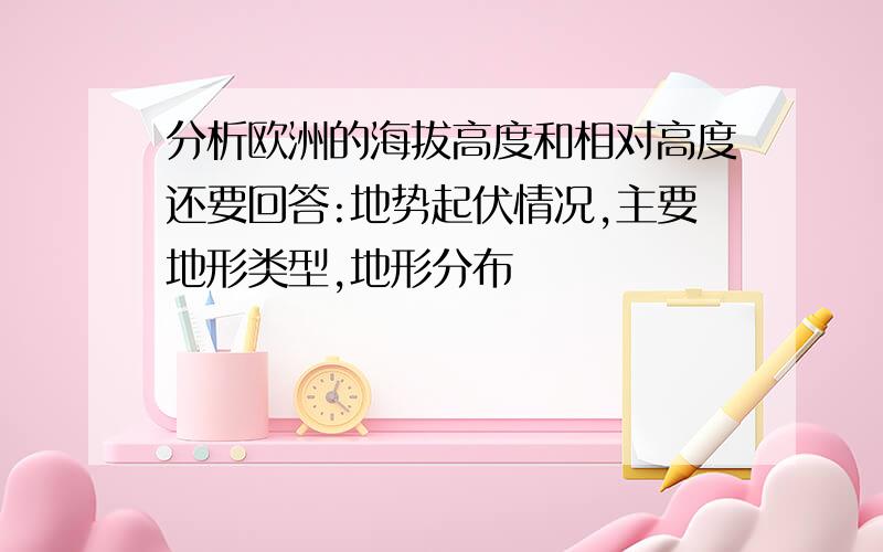 分析欧洲的海拔高度和相对高度还要回答:地势起伏情况,主要地形类型,地形分布