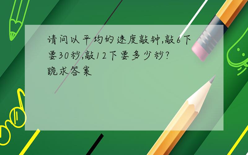 请问以平均的速度敲钟,敲6下要30秒,敲12下要多少秒?跪求答案