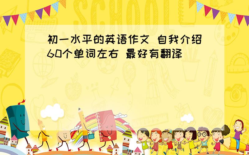 初一水平的英语作文 自我介绍60个单词左右 最好有翻译