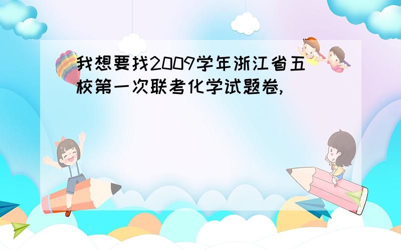 我想要找2009学年浙江省五校第一次联考化学试题卷,