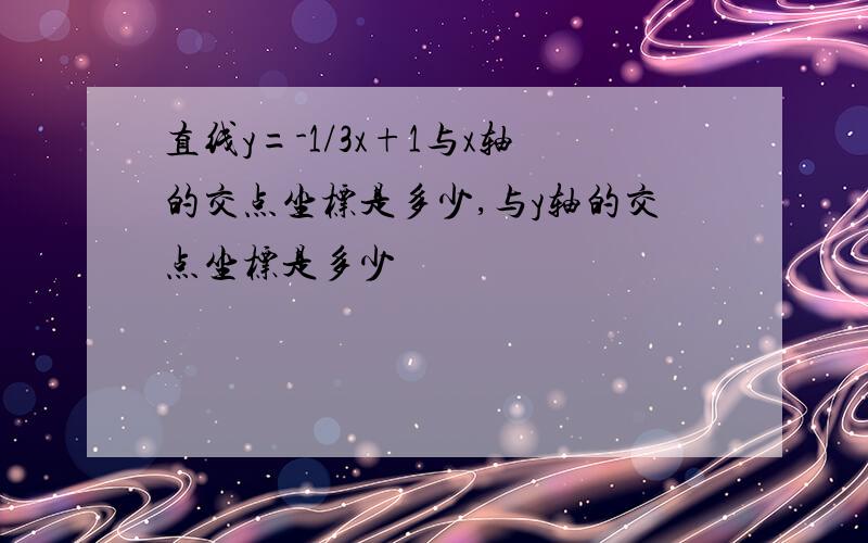 直线y=-1/3x+1与x轴的交点坐标是多少,与y轴的交点坐标是多少