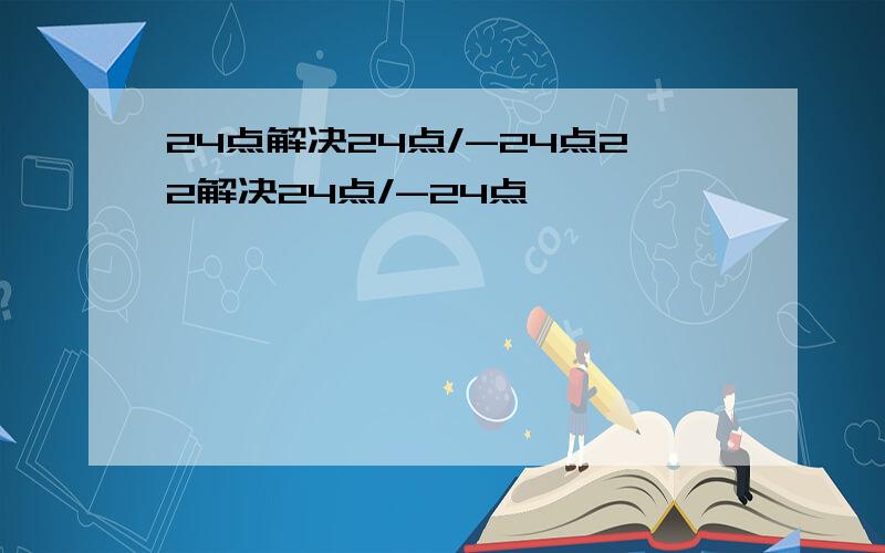 24点解决24点/-24点22解决24点/-24点