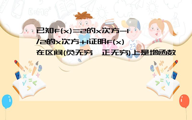 已知f(x)=2的x次方-1/2的x次方+1证明f(x)在区间(负无穷,正无穷)上是增函数