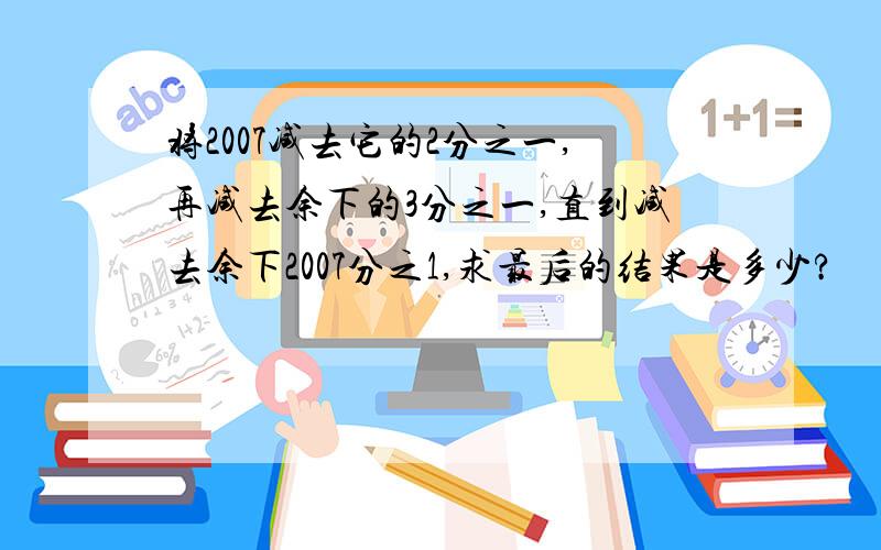 将2007减去它的2分之一,再减去余下的3分之一,直到减去余下2007分之1,求最后的结果是多少?