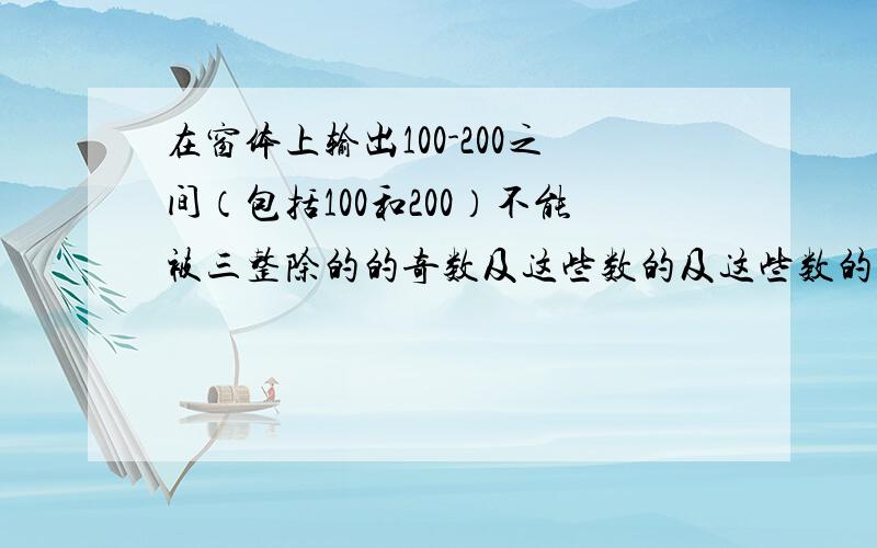 在窗体上输出100-200之间（包括100和200）不能被三整除的的奇数及这些数的及这些数的和.谢啦.