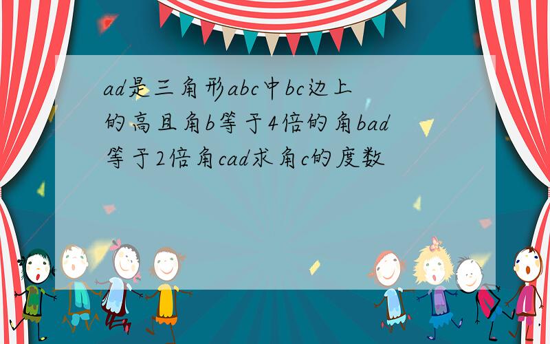 ad是三角形abc中bc边上的高且角b等于4倍的角bad等于2倍角cad求角c的度数