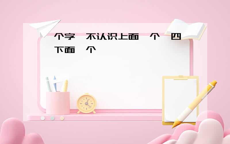 一个字,不认识上面一个