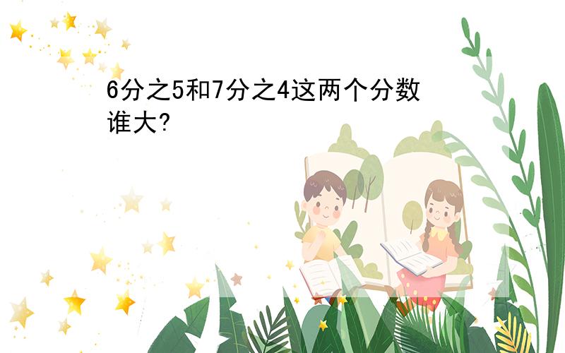 6分之5和7分之4这两个分数谁大?