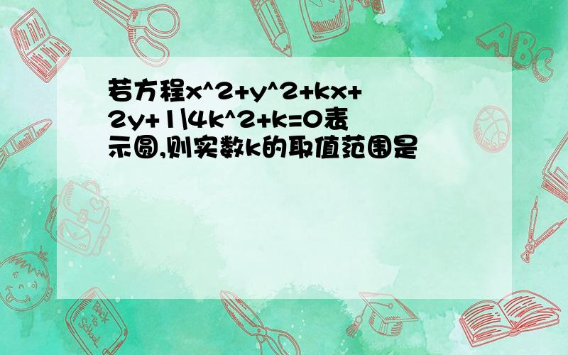 若方程x^2+y^2+kx+2y+1\4k^2+k=0表示圆,则实数k的取值范围是