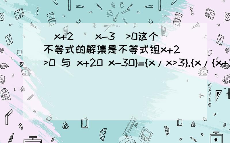 (x+2)(x-3)>0这个不等式的解集是不等式组x+2>0 与 x+20 x-30}={x/x>3}.{x/{x+2