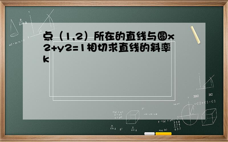 点（1,2）所在的直线与圆x2+y2=1相切求直线的斜率k