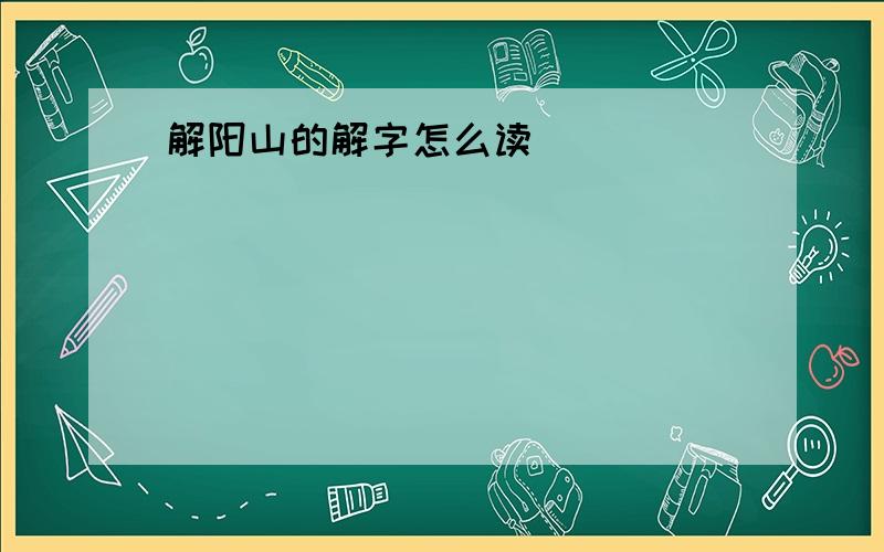 解阳山的解字怎么读