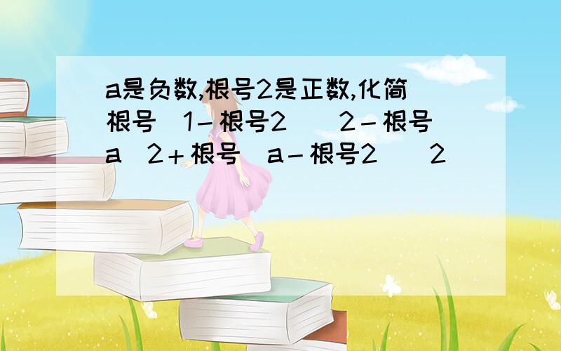 a是负数,根号2是正数,化简根号（1－根号2）＾2－根号a＾2＋根号（a－根号2）＾2