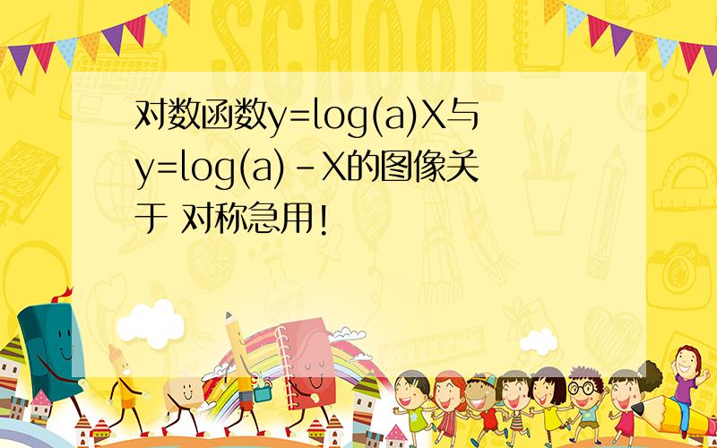 对数函数y=log(a)X与y=log(a)-X的图像关于 对称急用!