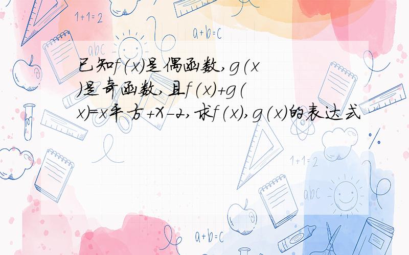 已知f(x)是偶函数,g(x)是奇函数,且f(x)+g(x)=x平方+X-2,求f(x),g(x)的表达式