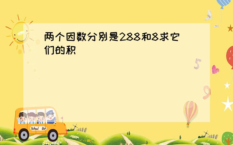 两个因数分别是288和8求它们的积