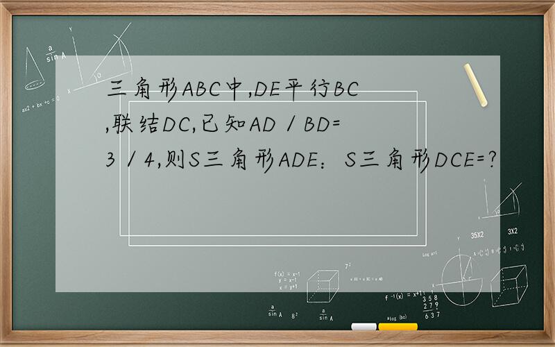 三角形ABC中,DE平行BC,联结DC,已知AD／BD=3／4,则S三角形ADE：S三角形DCE=?