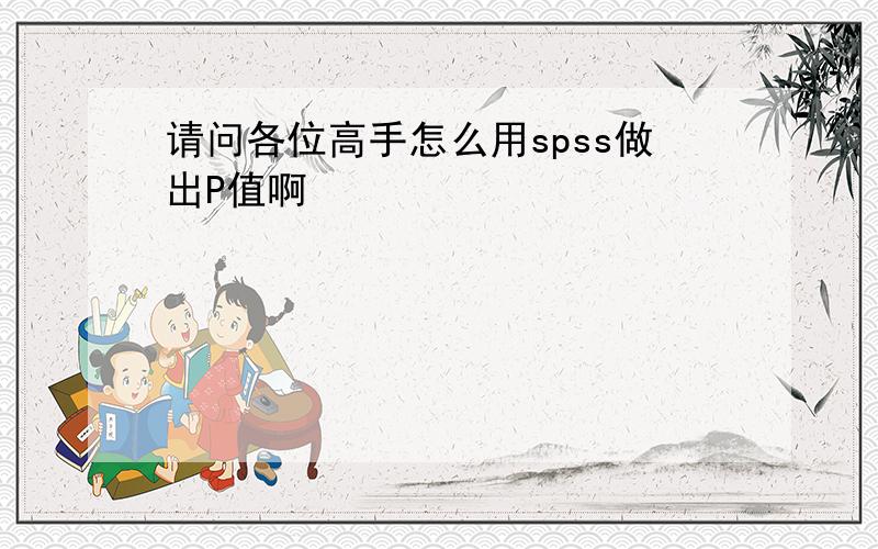 请问各位高手怎么用spss做出P值啊