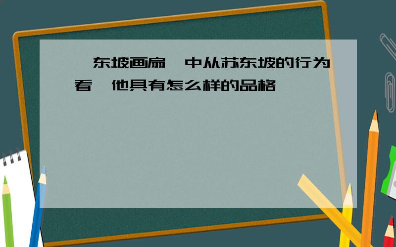 《东坡画扇》中从苏东坡的行为看,他具有怎么样的品格