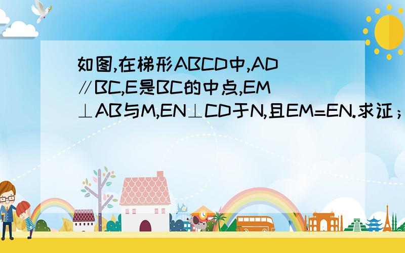 如图,在梯形ABCD中,AD∥BC,E是BC的中点,EM⊥AB与M,EN⊥CD于N,且EM=EN.求证；梯形ABCD是等腰梯形.