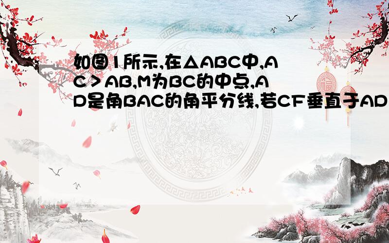 如图1所示,在△ABC中,AC＞AB,M为BC的中点,AD是角BAC的角平分线,若CF垂直于AD且交AD的延长线于F.求证：MF=二分之一（AC-AB）图：