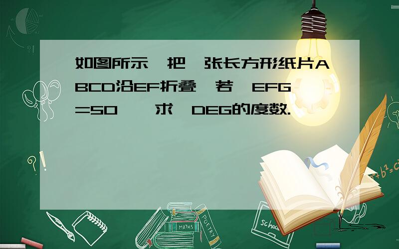 如图所示,把一张长方形纸片ABCD沿EF折叠,若∠EFG=50°,求∠DEG的度数.