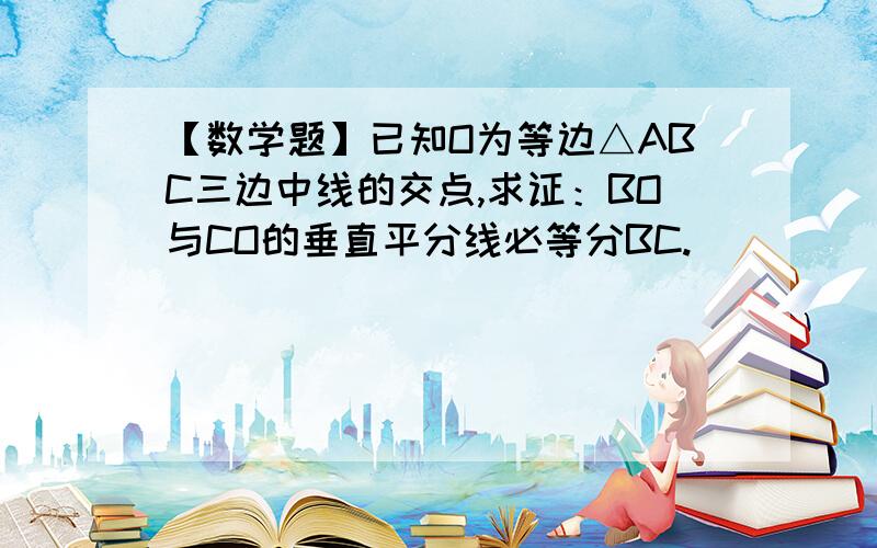 【数学题】已知O为等边△ABC三边中线的交点,求证：BO与CO的垂直平分线必等分BC.