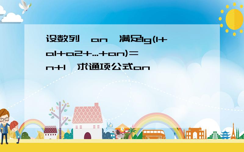 设数列{an}满足lg(1+a1+a2+...+an)=n+1,求通项公式an