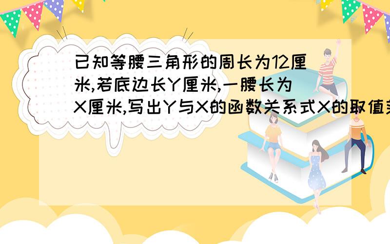 已知等腰三角形的周长为12厘米,若底边长Y厘米,一腰长为X厘米,写出Y与X的函数关系式X的取值范围是多少