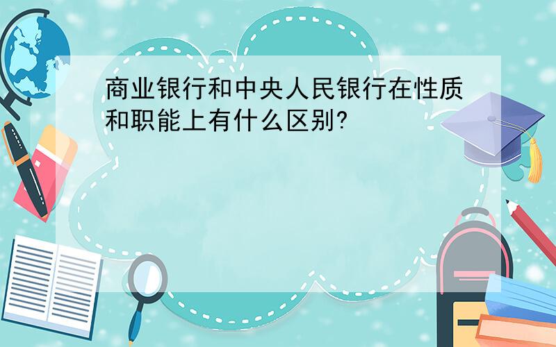 商业银行和中央人民银行在性质和职能上有什么区别?