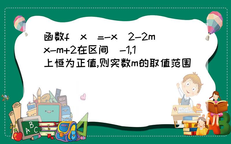 函数f(x)=-x^2-2mx-m+2在区间[-1,1]上恒为正值,则实数m的取值范围