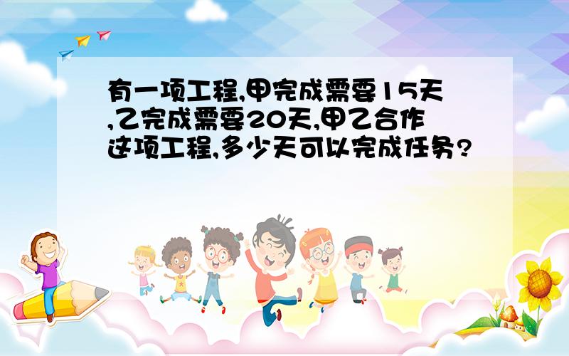 有一项工程,甲完成需要15天,乙完成需要20天,甲乙合作这项工程,多少天可以完成任务?