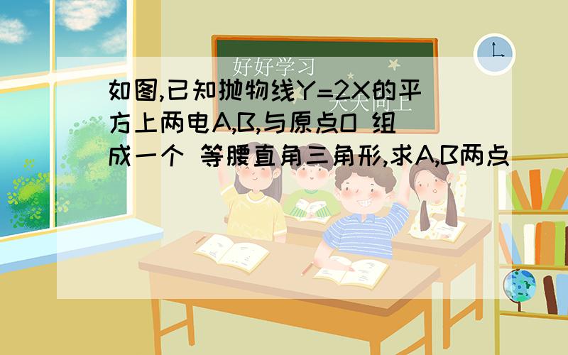 如图,已知抛物线Y=2X的平方上两电A,B,与原点O 组成一个 等腰直角三角形,求A,B两点