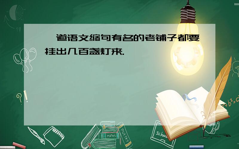 一道语文缩句有名的老铺子都要挂出几百盏灯来.