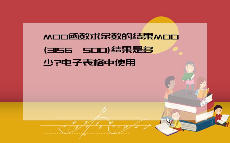 MOD函数求余数的结果MOD(3156,500)结果是多少?电子表格中使用