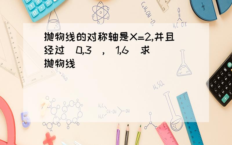 抛物线的对称轴是X=2,并且经过(0,3),(1,6)求抛物线