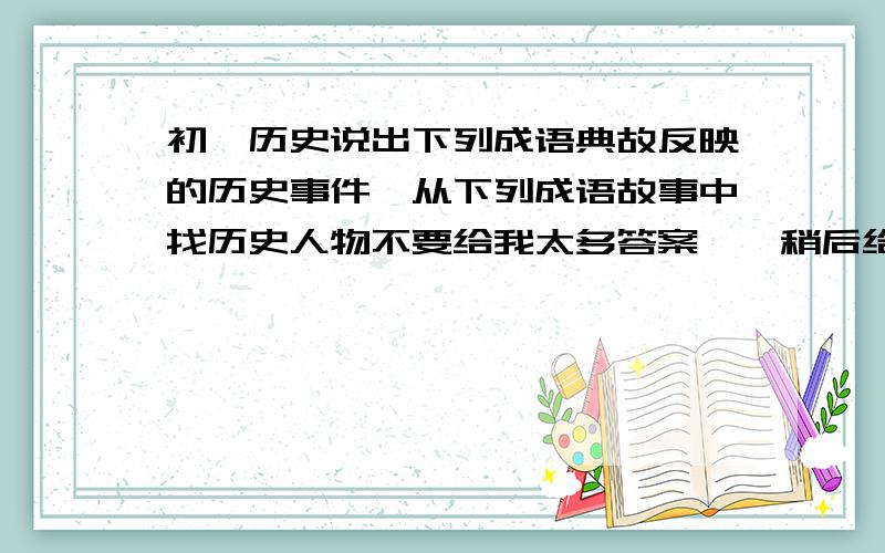 初一历史说出下列成语典故反映的历史事件、从下列成语故事中找历史人物不要给我太多答案……稍后给悬赏1.说出下列成语典故反映的历史事件【越简便约好!大体意思2--5句话退避三舍围魏