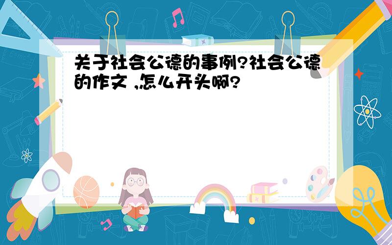 关于社会公德的事例?社会公德的作文 ,怎么开头啊?