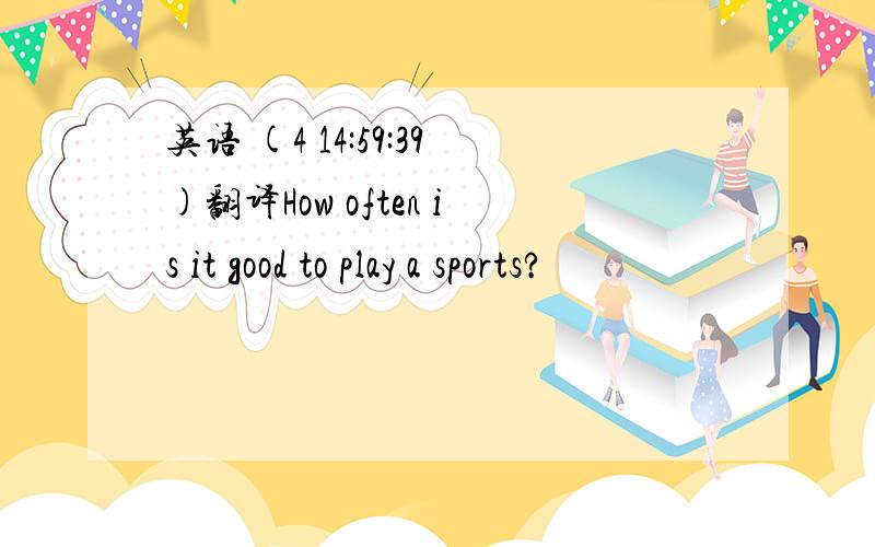 英语 (4 14:59:39)翻译How often is it good to play a sports?