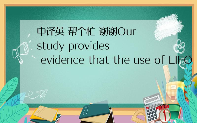 中译英 帮个忙 谢谢Our study provides evidence that the use of LIFO inventory valuation produces material accounting distortions, both in terms of absolute dollar amounts and in amounts relative to other assets and liabilities included on the