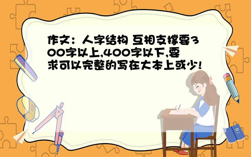 作文：人字结构 互相支撑要300字以上,400字以下,要求可以完整的写在大本上或少!