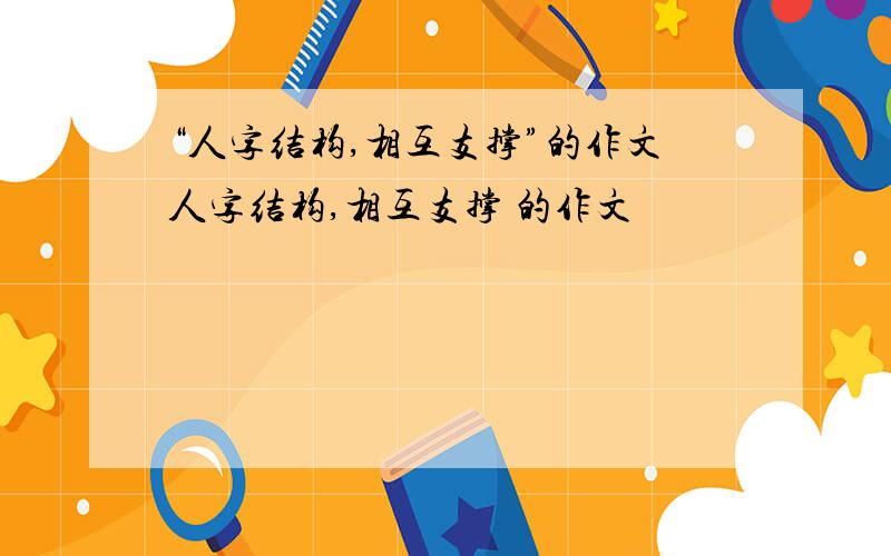 “人字结构,相互支撑”的作文人字结构,相互支撑 的作文