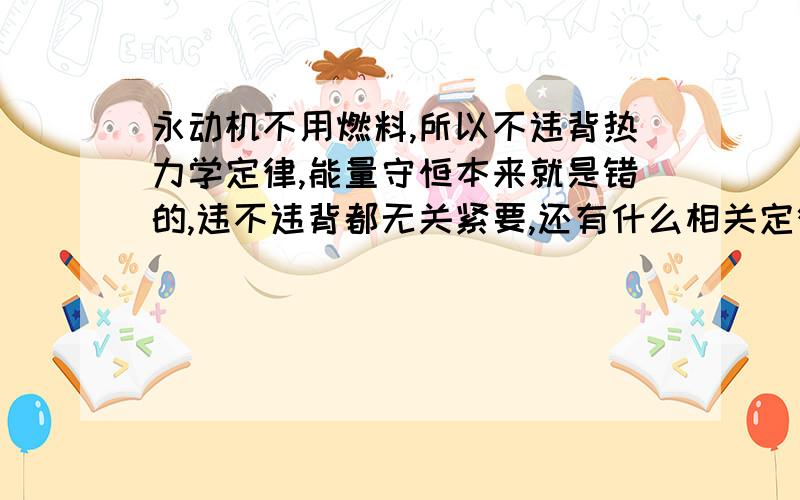 永动机不用燃料,所以不违背热力学定律,能量守恒本来就是错的,违不违背都无关紧要,还有什么相关定律