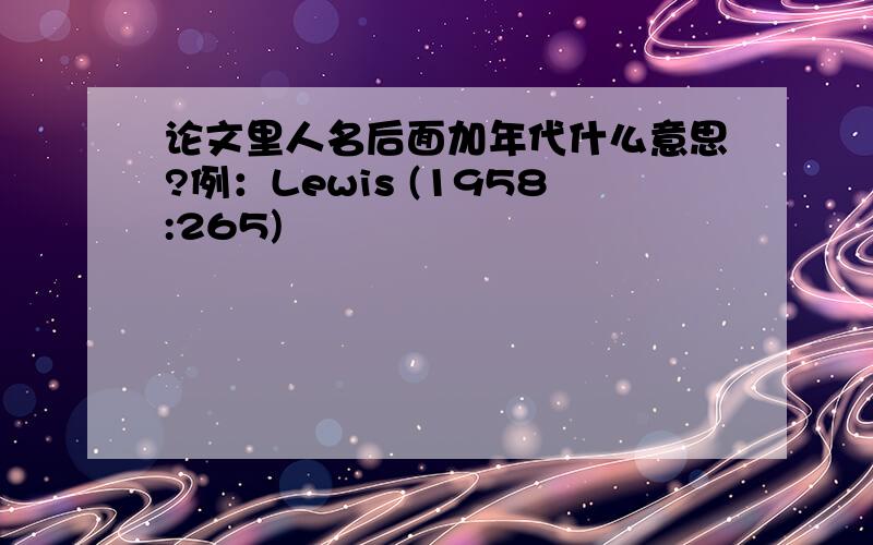 论文里人名后面加年代什么意思?例：Lewis (1958:265)