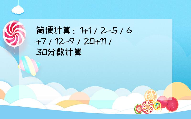 简便计算：1+1/2-5/6+7/12-9/20+11/30分数计算