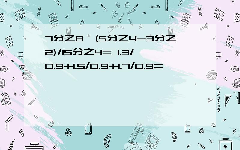 7分之8*(5分之4-3分之2)/15分之4= 1.3/0.9+1.5/0.9+1.7/0.9=