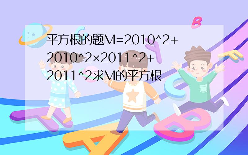 平方根的题M=2010^2+2010^2×2011^2+2011^2求M的平方根