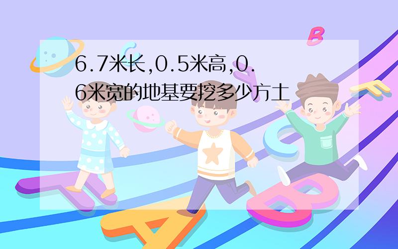 6.7米长,0.5米高,0.6米宽的地基要挖多少方土