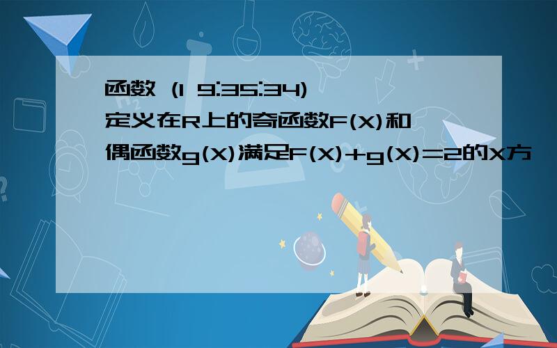 函数 (1 9:35:34)定义在R上的奇函数F(X)和偶函数g(X)满足F(X)+g(X)=2的X方,则F(-2)除g(2)=?